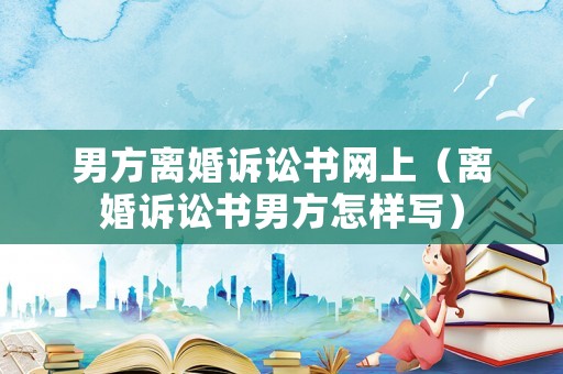 男方離婚訴訟書網(wǎng)上（離婚訴訟書男方怎樣寫）