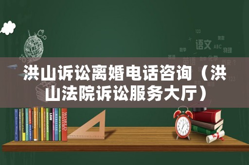 洪山訴訟離婚電話咨詢（洪山法院訴訟服務(wù)大廳）