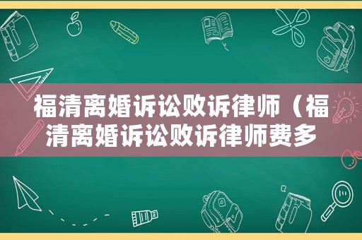 福清離婚訴訟敗訴律師（福清離婚訴訟敗訴律師費多少錢）