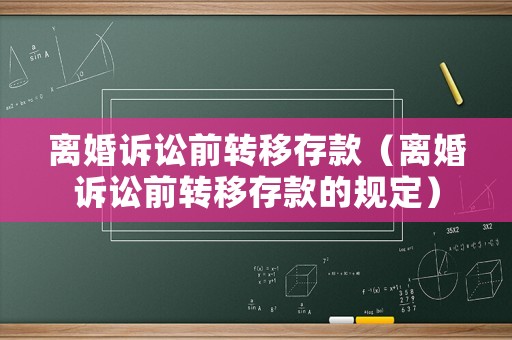 離婚訴訟前轉(zhuǎn)移存款（離婚訴訟前轉(zhuǎn)移存款的規(guī)定）