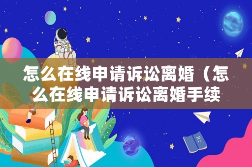 怎么在線申請(qǐng)?jiān)V訟離婚（怎么在線申請(qǐng)?jiān)V訟離婚手續(xù)）