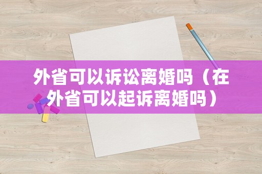 外省可以訴訟離婚嗎（在外省可以起訴離婚嗎）