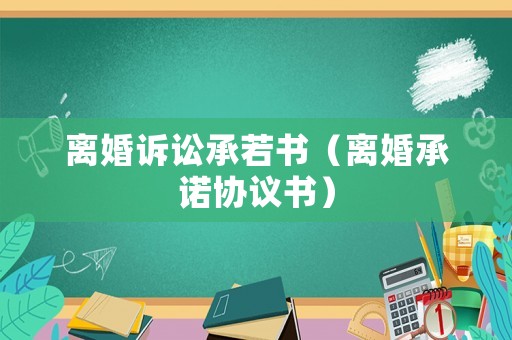 離婚訴訟承若書（離婚承諾協(xié)議書）