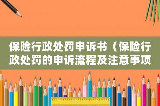 保險行政處罰申訴書（保險行政處罰的申訴流程及注意事項）