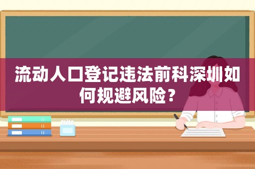 流動人口登記違法前科深圳如何規(guī)避風險？
