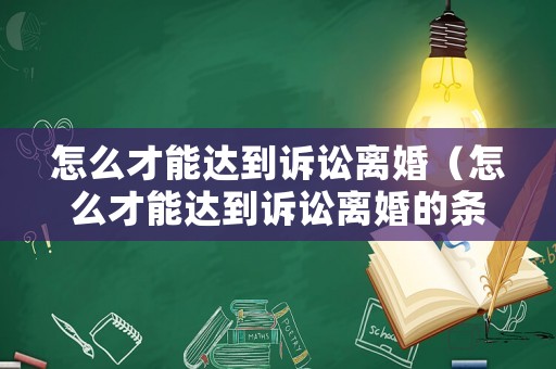 怎么才能達(dá)到訴訟離婚（怎么才能達(dá)到訴訟離婚的條件）