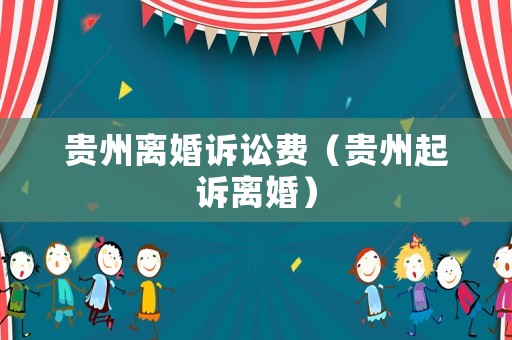 貴州離婚訴訟費（貴州起訴離婚）