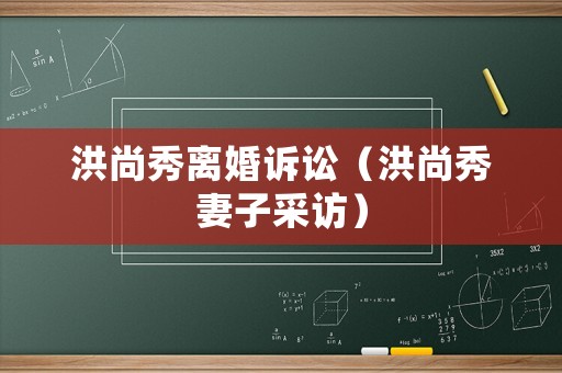 洪尚秀離婚訴訟（洪尚秀妻子采訪）