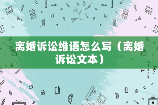 離婚訴訟維語怎么寫（離婚訴訟文本）