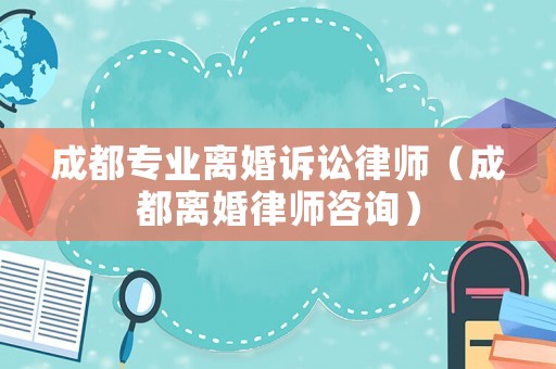 成都專業(yè)離婚訴訟律師（成都離婚律師咨詢）