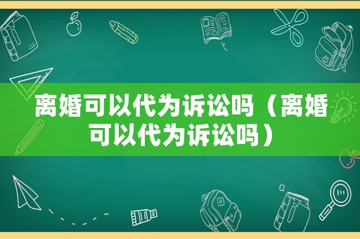 離婚可以代為訴訟嗎（離婚可以代為訴訟嗎）