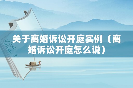 關(guān)于離婚訴訟開庭實(shí)例（離婚訴訟開庭怎么說）