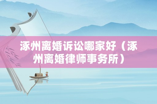 涿州離婚訴訟哪家好（涿州離婚律師事務(wù)所）