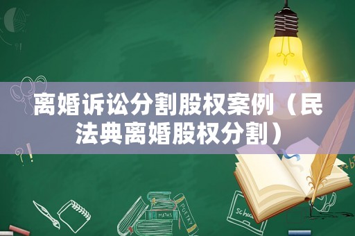 離婚訴訟分割股權(quán)案例（民法典離婚股權(quán)分割）