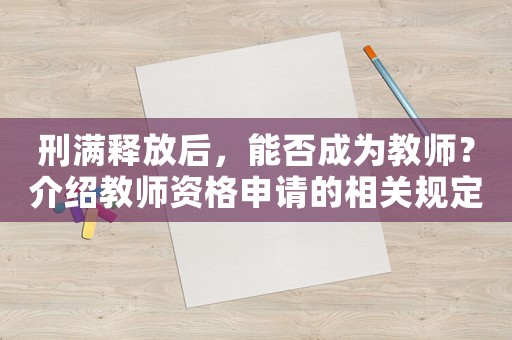 刑滿釋放后，能否成為教師？介紹教師資格申請(qǐng)的相關(guān)規(guī)定