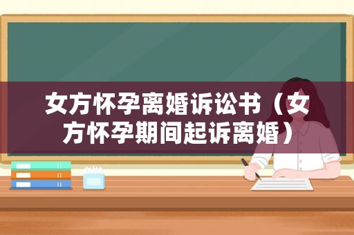 女方懷孕離婚訴訟書（女方懷孕期間起訴離婚）