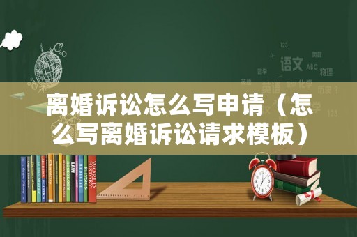 離婚訴訟怎么寫申請（怎么寫離婚訴訟請求模板）
