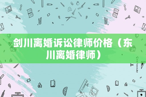 劍川離婚訴訟律師價(jià)格（東川離婚律師）