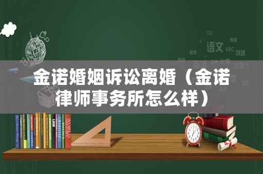 金諾婚姻訴訟離婚（金諾律師事務(wù)所怎么樣）