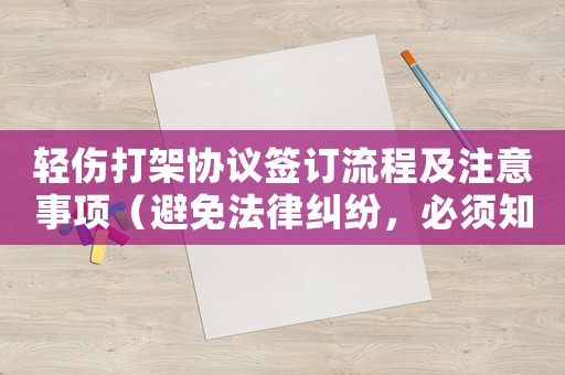 輕傷打架協(xié)議簽訂流程及注意事項(xiàng)（避免法律糾紛，必須知道的內(nèi)容）