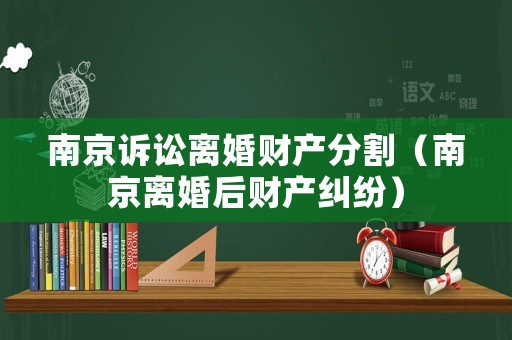 南京訴訟離婚財產(chǎn)分割（南京離婚后財產(chǎn)糾紛）