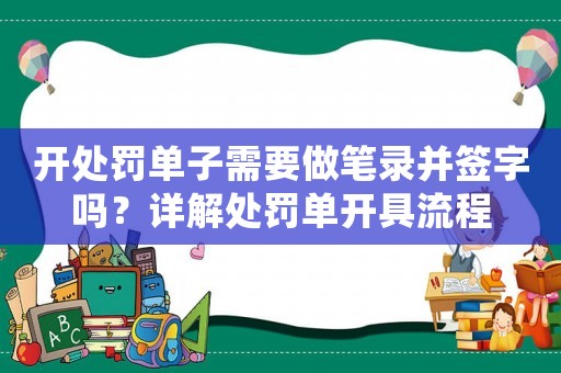 開處罰單子需要做筆錄并簽字嗎？詳解處罰單開具流程