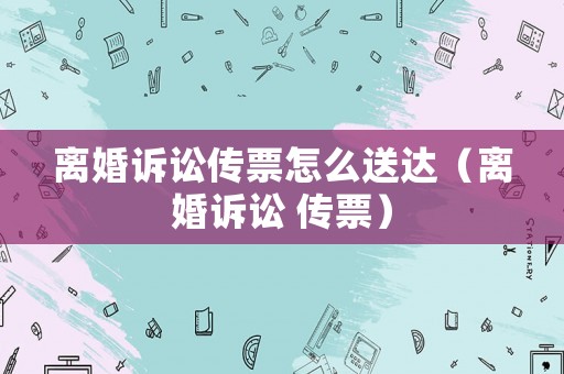 離婚訴訟傳票怎么送達(dá)（離婚訴訟 傳票）