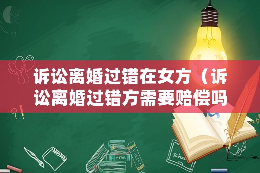 訴訟離婚過錯在女方（訴訟離婚過錯方需要賠償嗎）