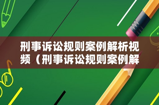 刑事訴訟規(guī)則案例解析視頻（刑事訴訟規(guī)則案例解析視頻）