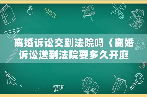 離婚訴訟交到法院嗎（離婚訴訟送到法院要多久開庭?）