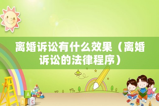 離婚訴訟有什么效果（離婚訴訟的法律程序）