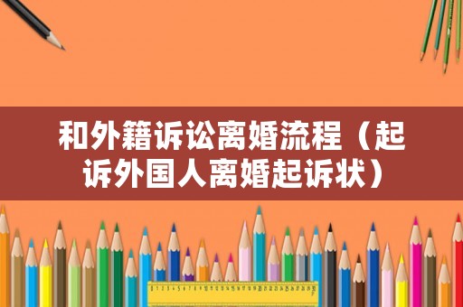 和外籍訴訟離婚流程（起訴外國(guó)人離婚起訴狀）