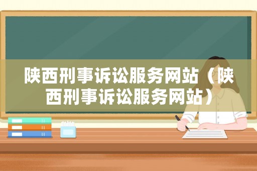 陜西刑事訴訟服務(wù)網(wǎng)站（陜西刑事訴訟服務(wù)網(wǎng)站）