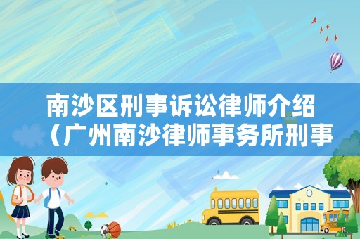 南沙區(qū)刑事訴訟律師介紹（廣州南沙律師事務所刑事案件律師排名）