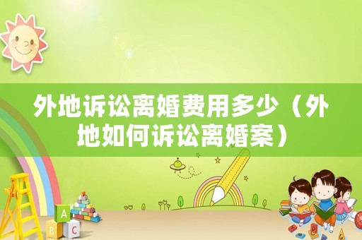 外地訴訟離婚費用多少（外地如何訴訟離婚案）