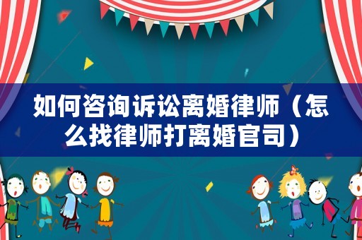 如何咨詢訴訟離婚律師（怎么找律師打離婚官司）