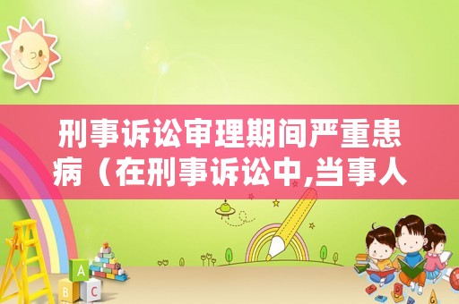 刑事訴訟審理期間嚴(yán)重患病（在刑事訴訟中,當(dāng)事人的申訴）