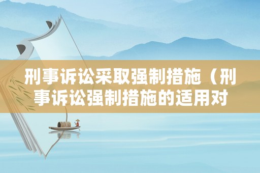 刑事訴訟采取強(qiáng)制措施（刑事訴訟強(qiáng)制措施的適用對象）