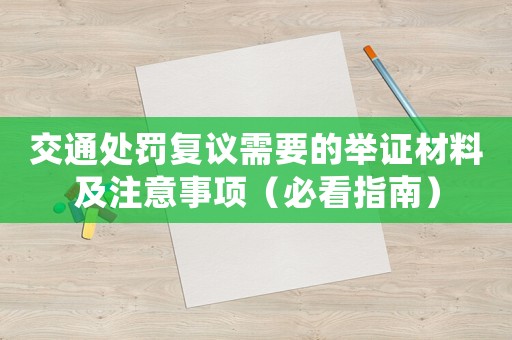 交通處罰復(fù)議需要的舉證材料及注意事項(xiàng)（必看指南）