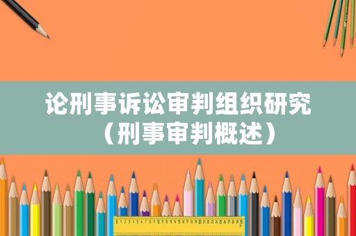 論刑事訴訟審判組織研究（刑事審判概述）