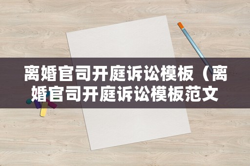 離婚官司開(kāi)庭訴訟模板（離婚官司開(kāi)庭訴訟模板范文）