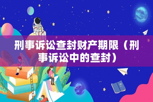 刑事訴訟查封財(cái)產(chǎn)期限（刑事訴訟中的查封）