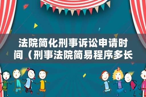 法院簡化刑事訴訟申請時間（刑事法院簡易程序多長時間）