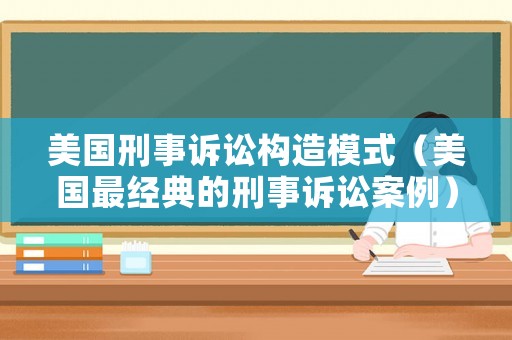 美國刑事訴訟構(gòu)造模式（美國最經(jīng)典的刑事訴訟案例）