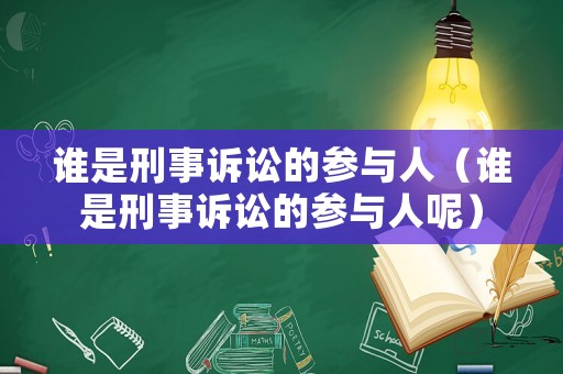 誰是刑事訴訟的參與人（誰是刑事訴訟的參與人呢）