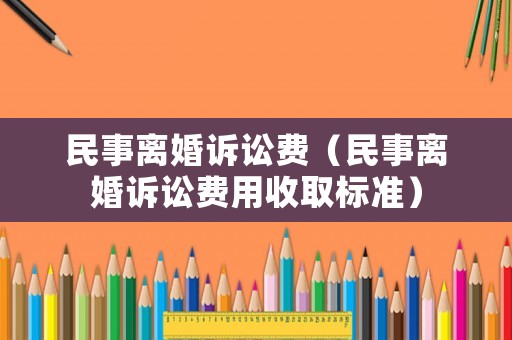 民事離婚訴訟費(fèi)（民事離婚訴訟費(fèi)用收取標(biāo)準(zhǔn)）