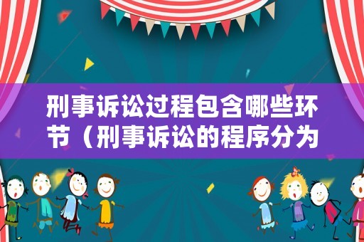 刑事訴訟過程包含哪些環(huán)節(jié)（刑事訴訟的程序分為哪幾個(gè)階段）