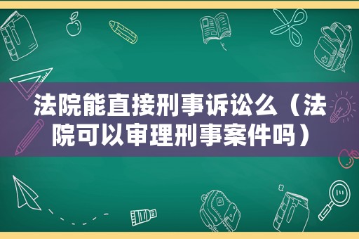 法院能直接刑事訴訟么（法院可以審理刑事案件嗎）