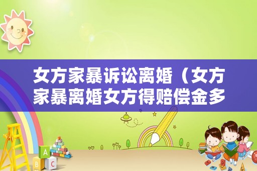 女方家暴訴訟離婚（女方家暴離婚女方得賠償金多少）