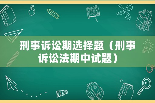 刑事訴訟期選擇題（刑事訴訟法期中試題）